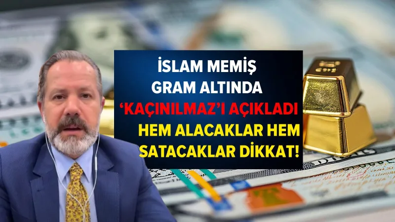 İslam Memiş'ten Gram Altın Uyarısı: Almalı mı, Satmalı mı?